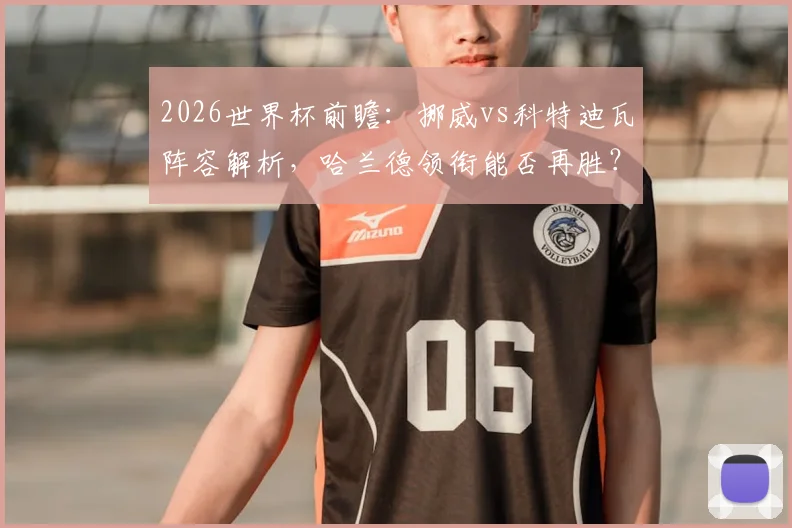 2026世界杯前瞻：挪威vs科特迪瓦阵容解析，哈兰德领衔能否再胜？