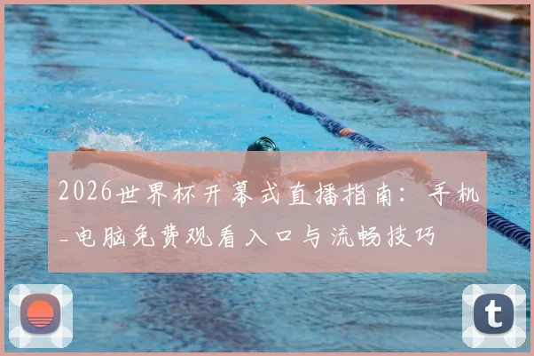 2026世界杯开幕式直播指南：手机_电脑免费观看入口与流畅技巧