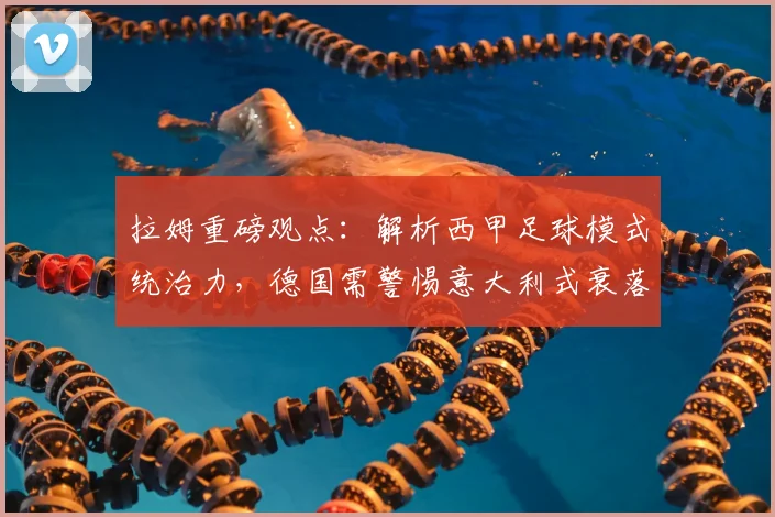 拉姆重磅观点：解析西甲足球模式统治力，德国需警惕意大利式衰落