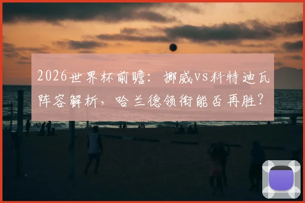2026世界杯前瞻：挪威vs科特迪瓦阵容解析，哈兰德领衔能否再胜？