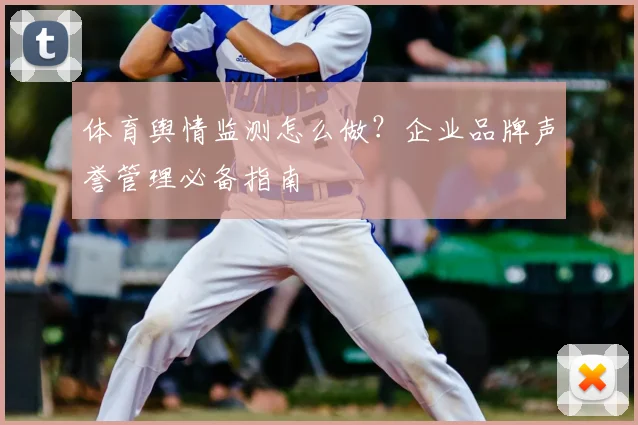 体育舆情监测怎么做？企业品牌声誉管理必备指南