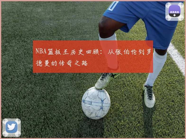 NBA篮板王历史回顾：从张伯伦到罗德曼的传奇之路
