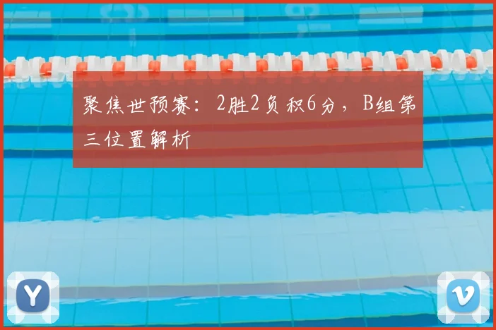 聚焦世预赛：2胜2负积6分，B组第三位置解析