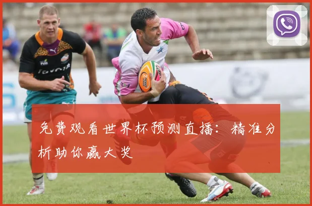 免费观看世界杯预测直播：精准分析助你赢大奖