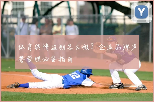 体育舆情监测怎么做？企业品牌声誉管理必备指南