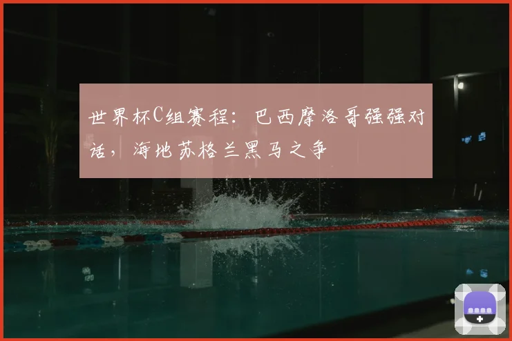 世界杯C组赛程：巴西摩洛哥强强对话，海地苏格兰黑马之争