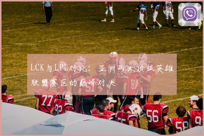 LCK与LPL对比：亚洲两大顶级英雄联盟赛区的巅峰对决