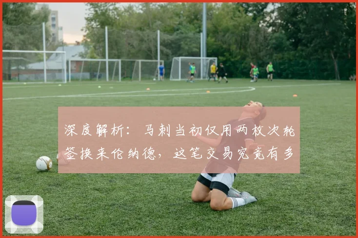 深度解析：马刺当初仅用两枚次轮签换来伦纳德，这笔交易究竟有多赚？