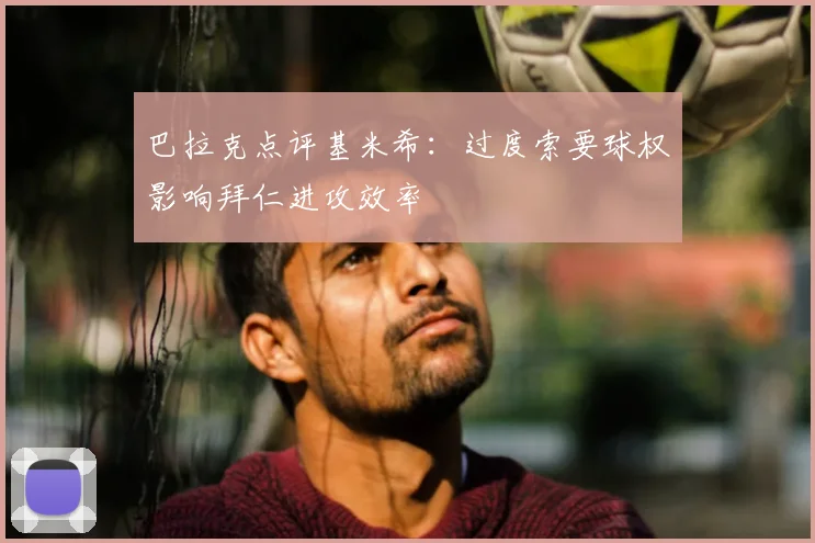 巴拉克点评基米希：过度索要球权影响拜仁进攻效率