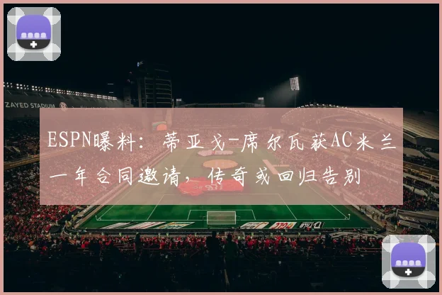 ESPN曝料：蒂亚戈-席尔瓦获AC米兰一年合同邀请，传奇或回归告别
